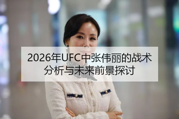 2026年UFC中张伟丽的战术分析与未来前景探讨