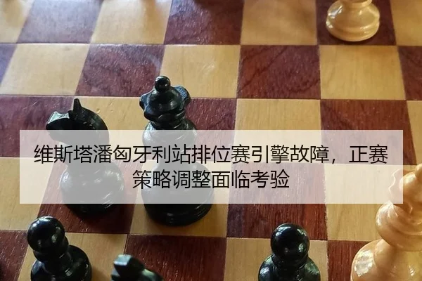 维斯塔潘匈牙利站排位赛引擎故障，正赛策略调整面临考验