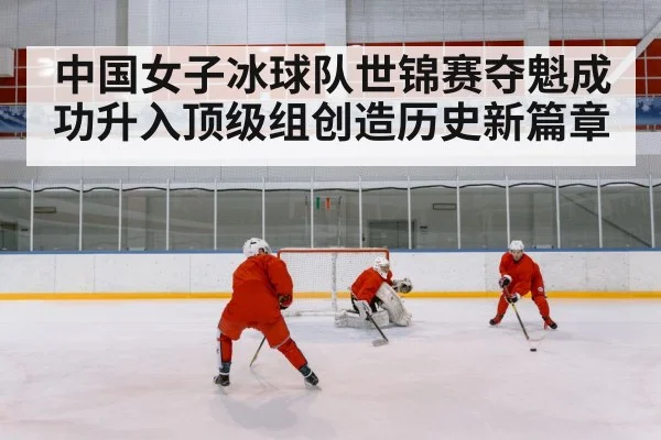 中国女子冰球队世锦赛夺魁成功升入顶级组创造历史新篇章
