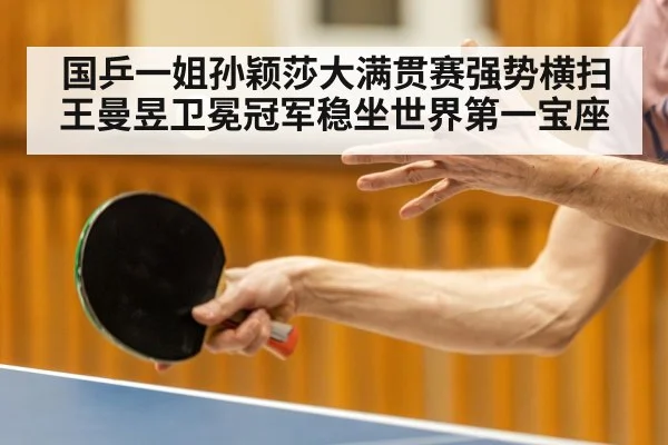 国乒一姐孙颖莎大满贯赛强势横扫王曼昱卫冕冠军稳坐世界第一宝座