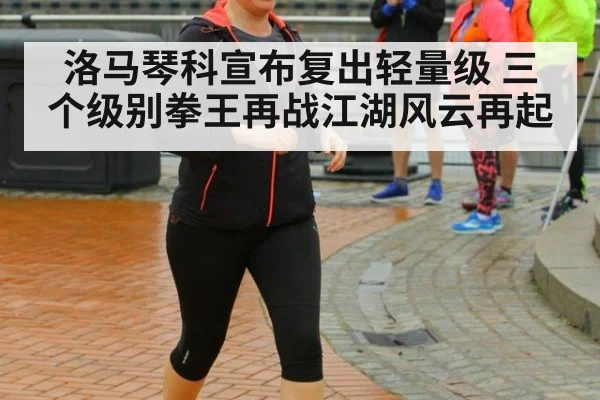 洛马琴科宣布复出轻量级 三个级别拳王再战江湖风云再起